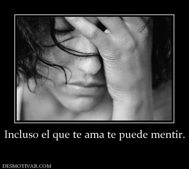 Incluso el que te ama te puede mentir.