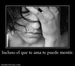 Incluso el que te ama te puede mentir.