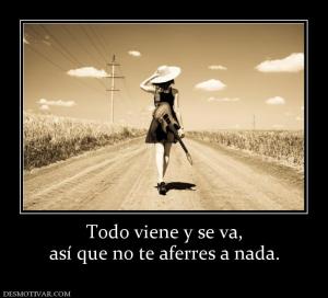 Todo viene y se va, así que no te aferres a nada.