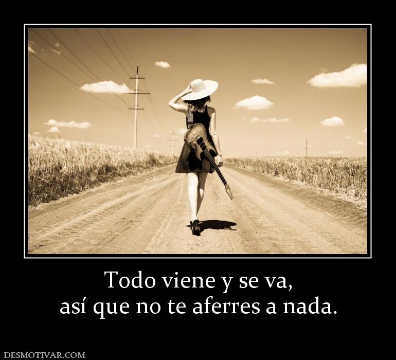 Todo viene y se va, así que no te aferres a nada.