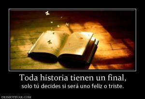 Toda historia tienen un final, solo tú decides si será uno feliz o triste.