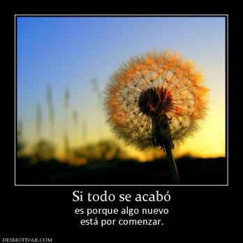 Si todo se acabó es porque algo nuevo está por comenzar.