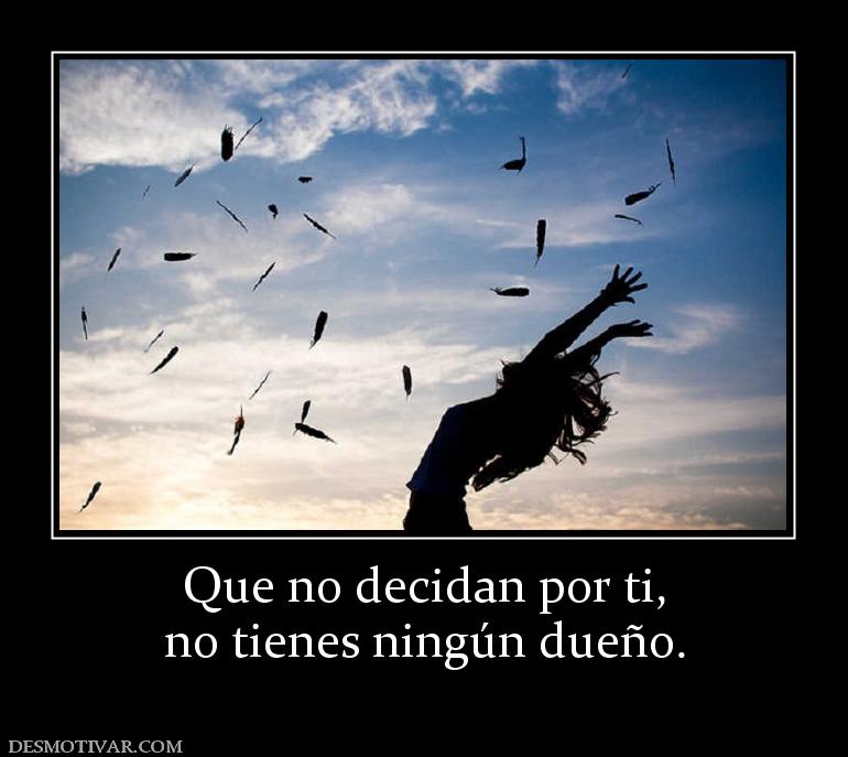 Que no decidan por ti, no tienes ningún dueño.