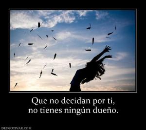 Que no decidan por ti, no tienes ningún dueño.