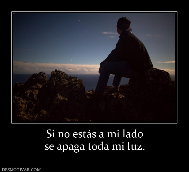 Si no estás a mi lado se apaga toda mi luz.
