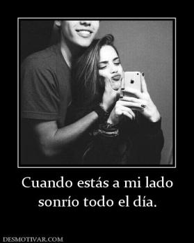 Cuando estás a mi lado sonrío todo el día.