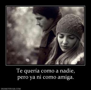 Te quería como a nadie, pero ya ni como amiga.