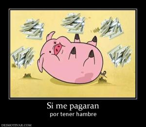 Si me pagaran por tener hambre
