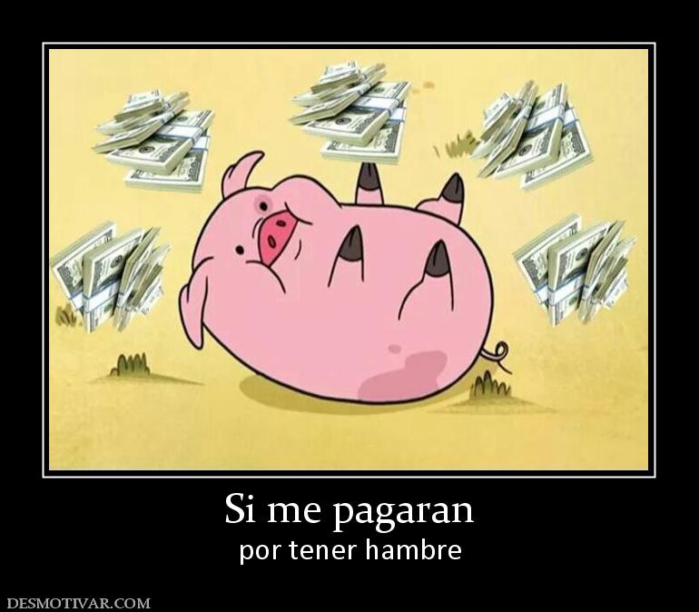 Si me pagaran por tener hambre