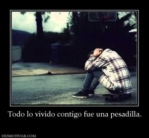 Todo lo vivido contigo fue una pesadil
