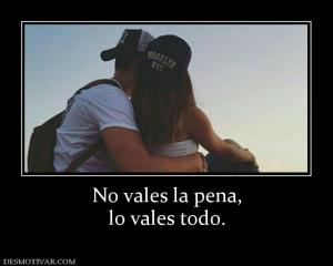 No vales la pena, lo vales todo.