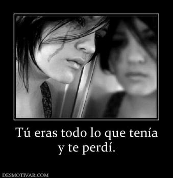 Tú eras todo lo que tenía y te perdí.
