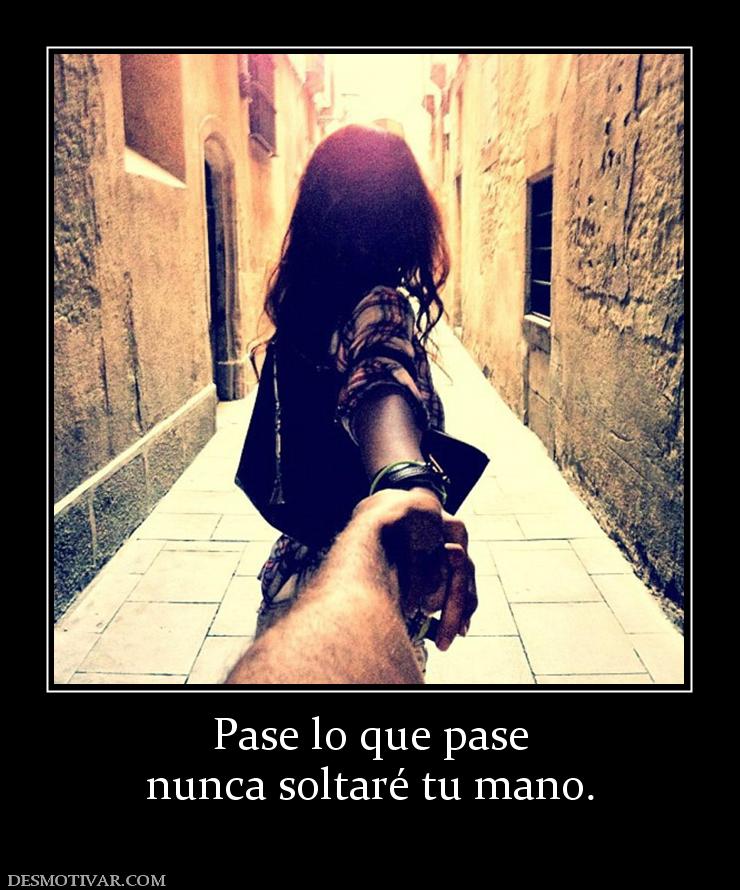 Pase lo que pase nunca soltaré tu mano.