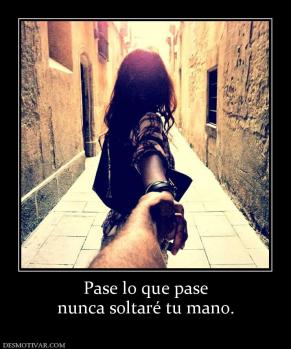 Pase lo que pase nunca soltaré tu mano.