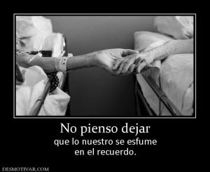 No pienso dejar que lo nuestro se esfume en el recuerdo.