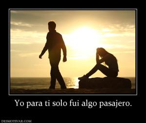 Yo para ti solo fui algo pasajero.
