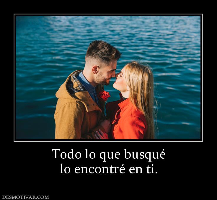 Todo lo que busqué lo encontré en ti.