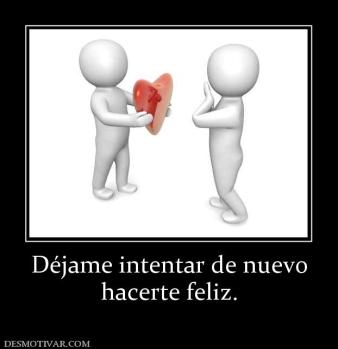 Déjame intentar de nuevo hacerte feliz.