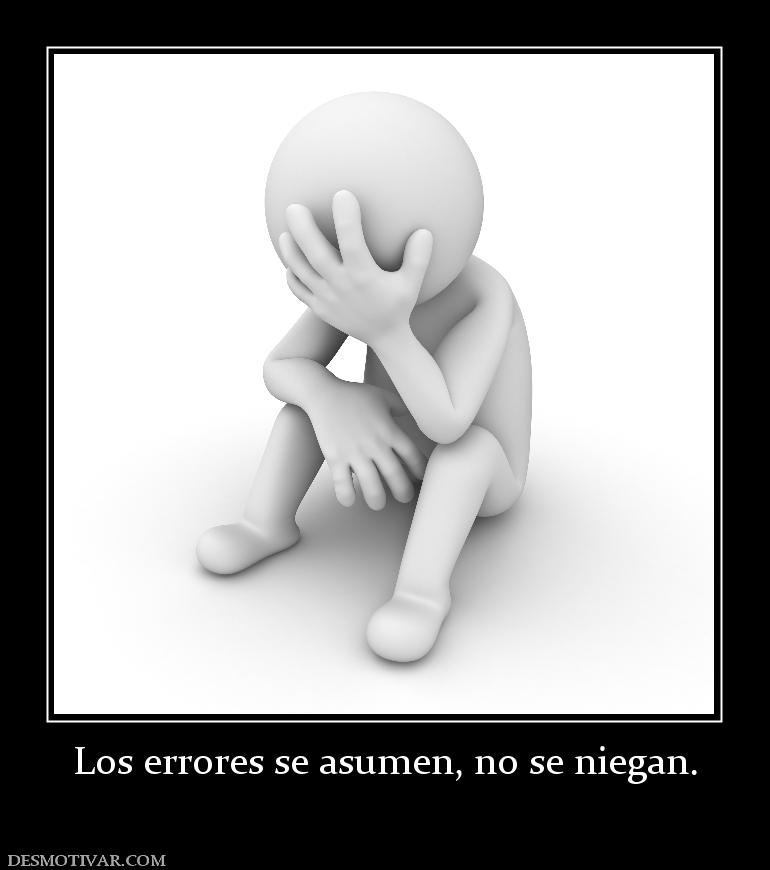 Los errores se asumen, no se niegan.