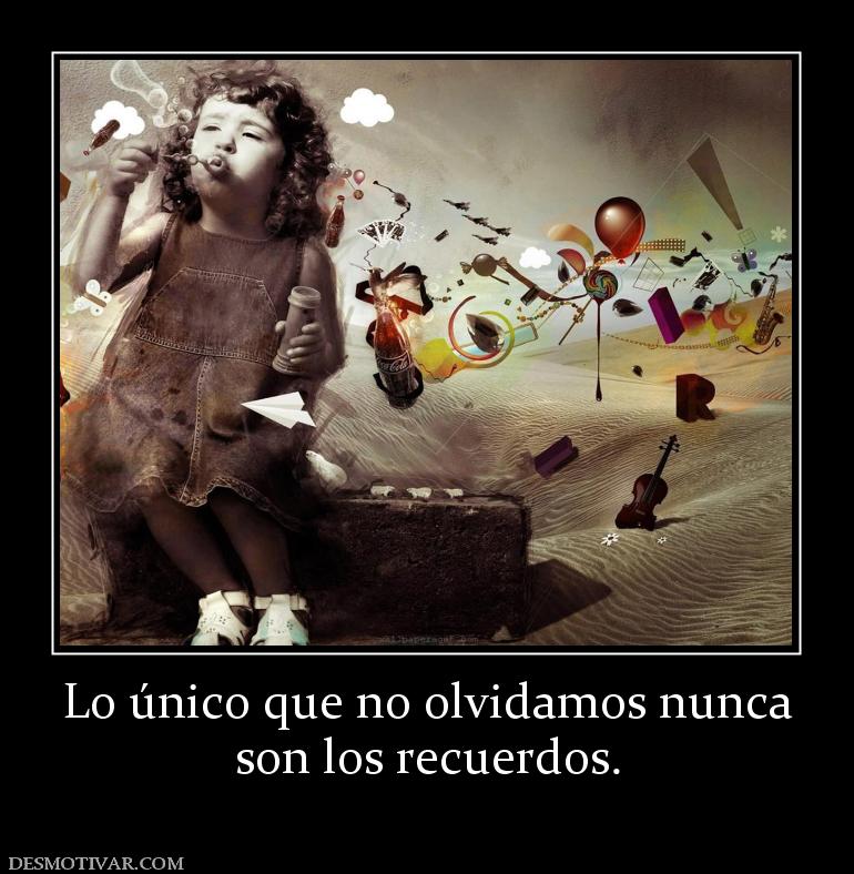 Lo único que no olvidamos nunca son los recuerdos.