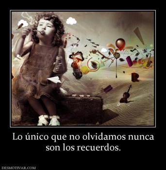 Lo único que no olvidamos nunca son los recuerdos.