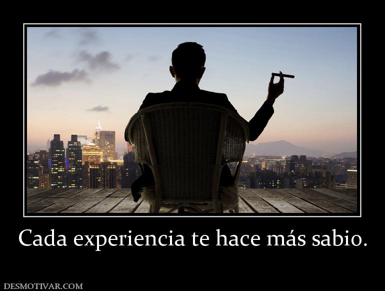 Cada experiencia te hace más sabio.