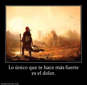 Lo único que te hace más fuerte es el dolor.