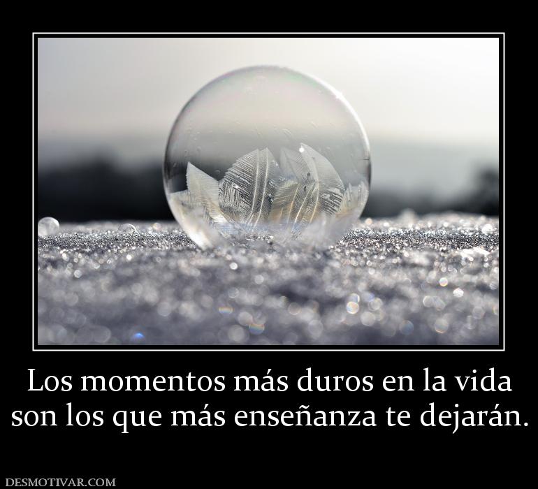 Los momentos más duros en la vida son los que más enseñanza te dejarán.