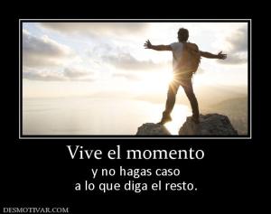 Vive el momento y no hagas caso a lo que diga el resto.