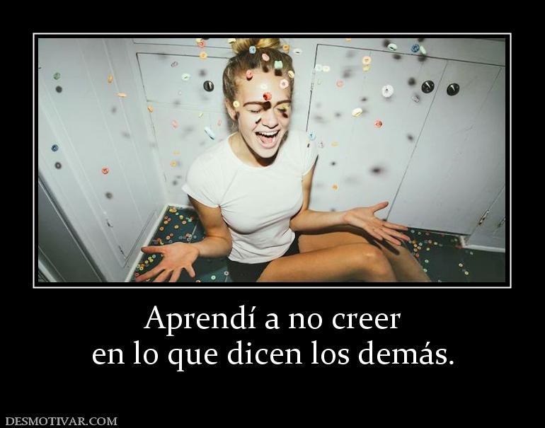 Aprendí a no creer en lo que dicen los demás.