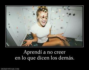 Aprendí a no creer en lo que dicen los demás.
