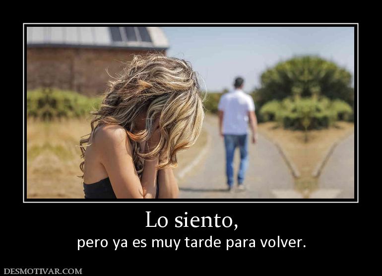 Lo siento, pero ya es muy tarde para volver.