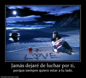 Jamás dejaré de luchar por ti, porque siempre quiero estar a tu lado.
