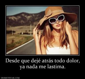 Desde que dejé atrás todo dolor, ya nada me lastima.
