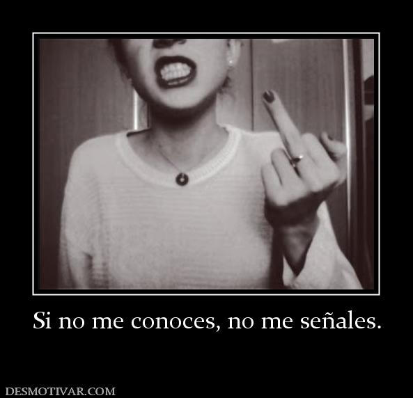 Si no me conoces, no me señales.