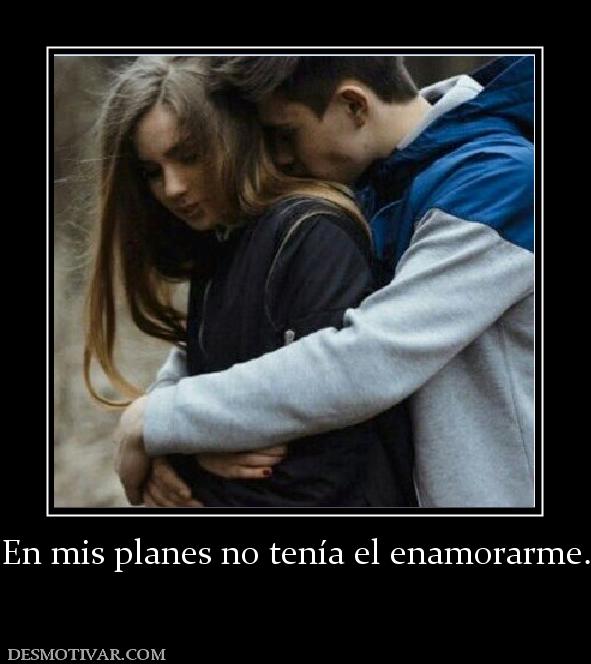 En mis planes no tenía el enamorarme.
