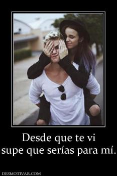 Desde que te vi supe que serías para mí.