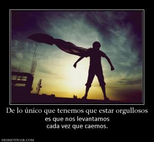 De lo único que tenemos que estar orgu es que nos levantamos cada vez que caemos.