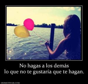 No hagas a los demás lo que no te gustaría que te hagan.