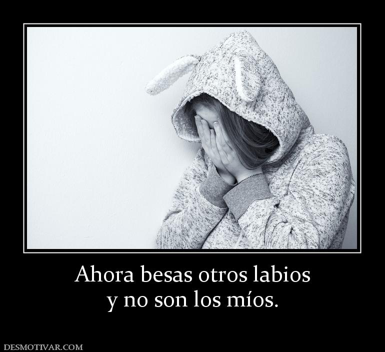 Ahora besas otros labios y no son los míos.