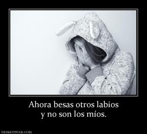 Ahora besas otros labios y no son los míos.