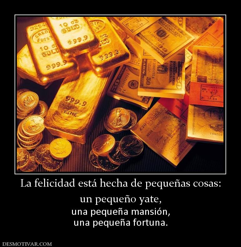 La felicidad está hecha de pequeñas co un pequeño yate,  una pequeña mansión, una pequeña fortuna.