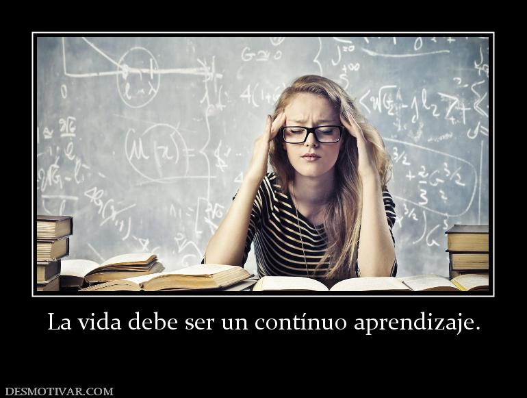 La vida debe ser un contínuo aprendiza