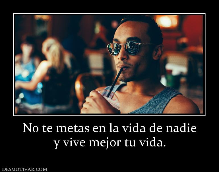 No te metas en la vida de nadie y vive mejor tu vida.