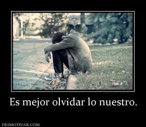 Es mejor olvidar lo nuestro.