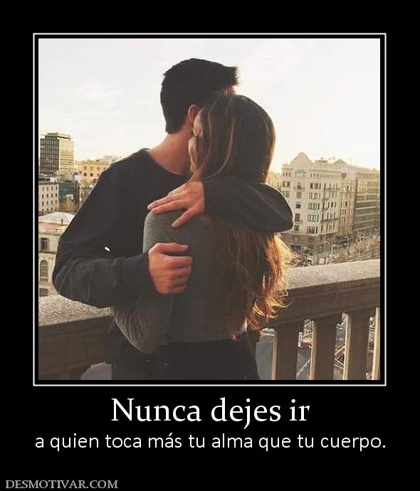 Nunca dejes ir a quien toca más tu alma que tu cuerpo.