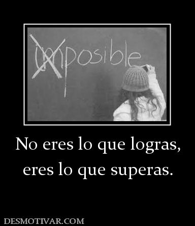 No eres lo que logras, eres lo que superas.
