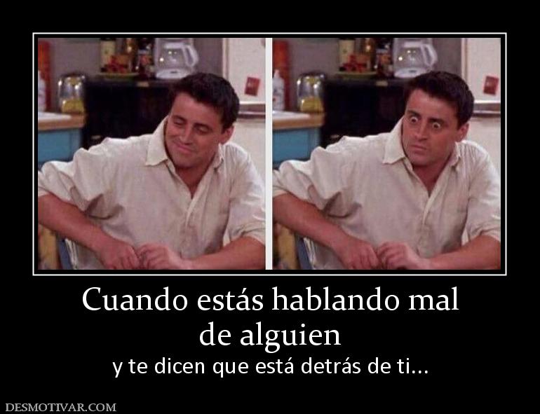 Cuando estás hablando mal de alguien y te dicen que está detrás de ti...