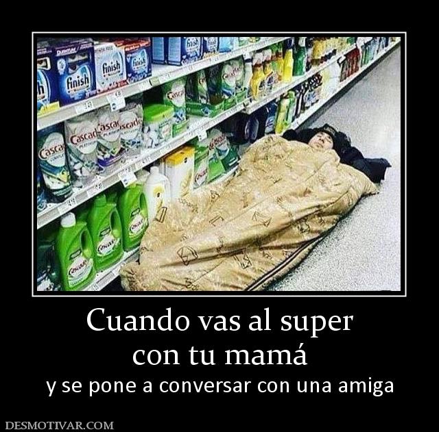 Cuando vas al super con tu mamá y se pone a conversar con una amiga