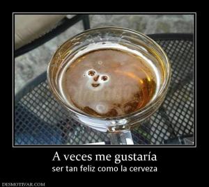 A veces me gustaría ser tan feliz como la cerveza